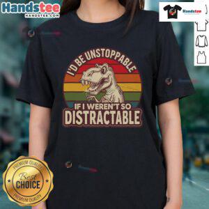 Funny T-Rex ladies tee with 'I'd be unstoppable if I weren't so distractable' text, perfect for casual wear.