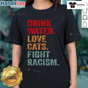 Distressed typography ladies tee featuring 'Drink Water, Love Cats, Fight Racism' for a stylish and meaningful look.