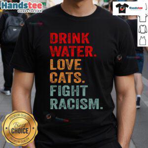 Official Drink Water Love Cats Fight Racism Distressed Typography T-Shirt featuring bold, stylish text design.