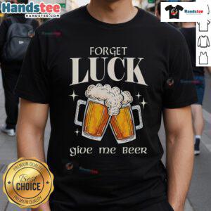Forget Luck Give Me Beer St Patrick's Day T-Shirt featuring a fun beer graphic and festive green design for celebrations.