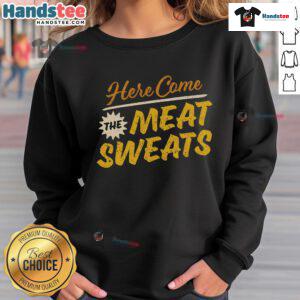 Funny Here Come The Meat Sweats Sweatshirt featuring a humorous graphic design for meat lovers and food enthusiasts.