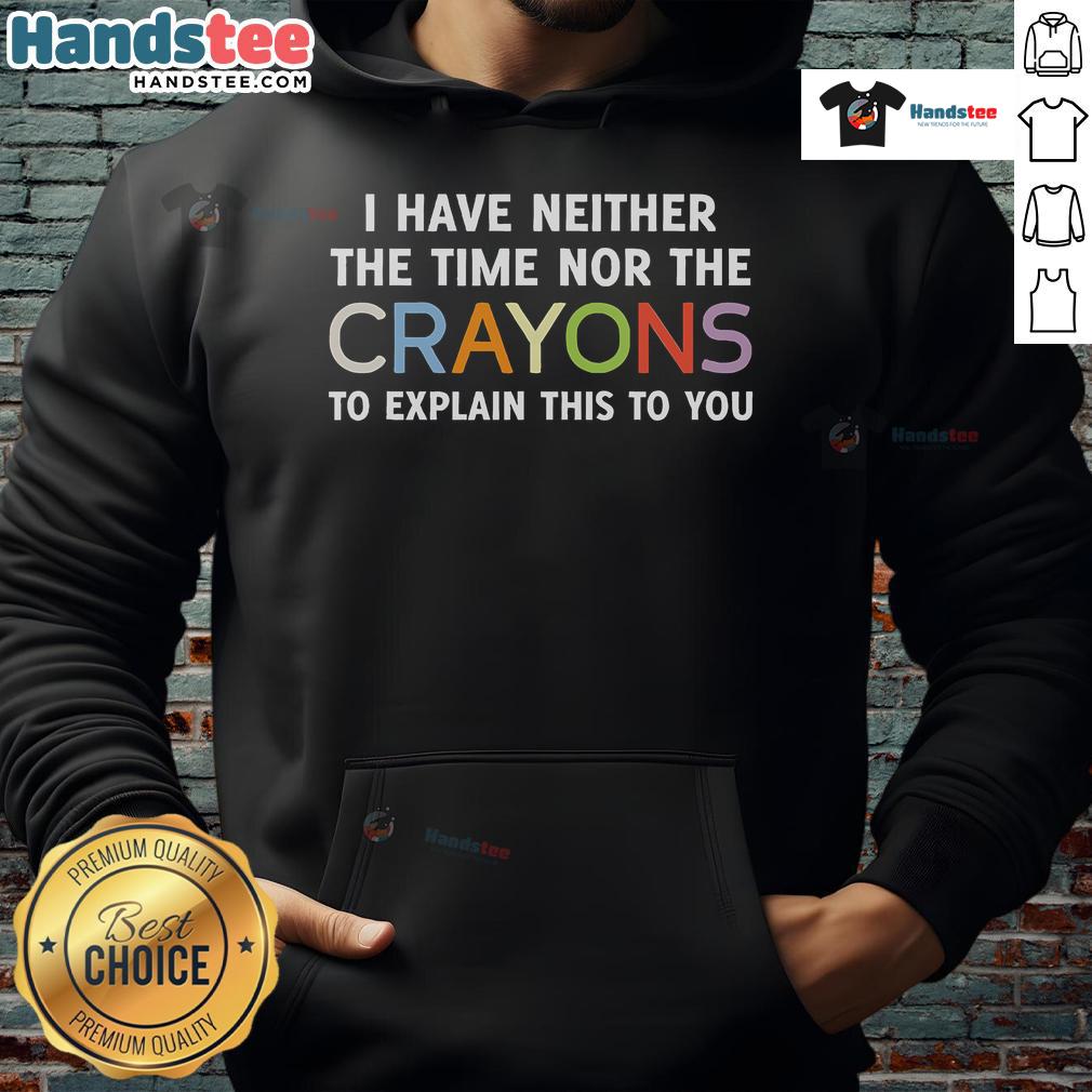 Alt Text: Funny hoodie featuring the phrase 'I Have Neither The Time Nor The Crayons To Explain This To You' in bold text.