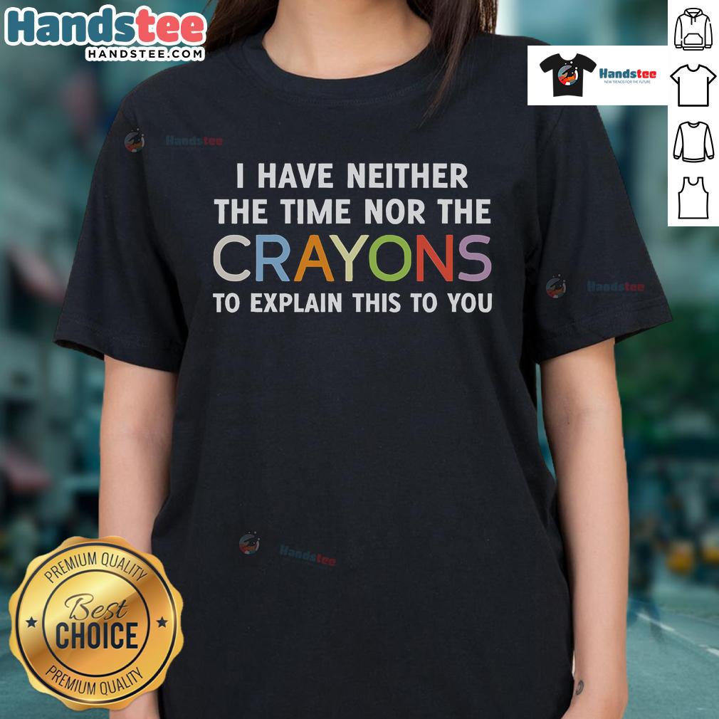 Alt Text: Funny ladies tee featuring the phrase I Have Neither The Time Nor The Crayons To Explain This To You.