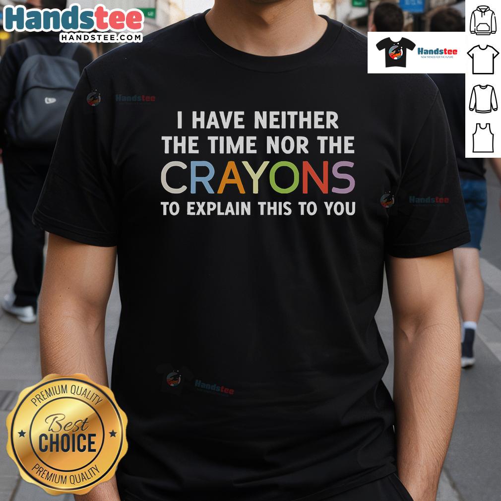 Funny I Have Neither The Time Nor The Crayons To Explain This To You T-Shirt featuring a humorous design for casual wear.