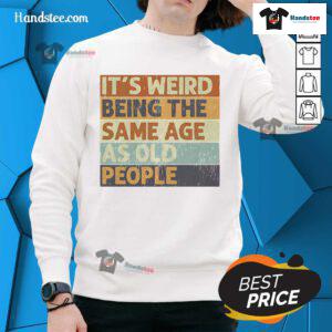 Funny retro sweatshirt reading 'It's Weird Being The Same Age As Old People' in a sarcastic design, ideal for humor lovers.