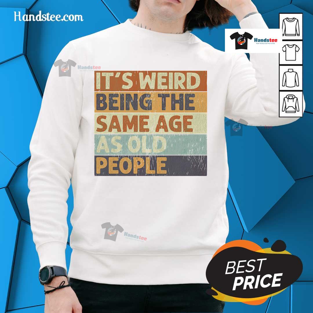 Funny retro sweatshirt reading 'It's Weird Being The Same Age As Old People' in a sarcastic design, ideal for humor lovers.