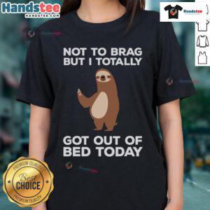 Funny sloth graphic on a ladies tee, featuring the phrase Not to brag, but I totally got out of bed today!