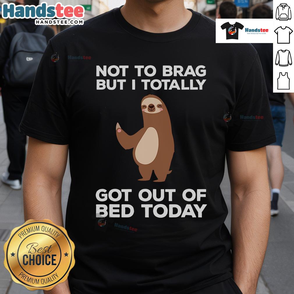 Funny sloth graphic tee reading 'Not To Brag But I Totally Got Out Of Bed Today' for lazy day humor.