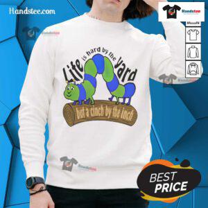 Cozy sweatshirt featuring the quote 'Good Life Is Hard By The Yard But A Cinch By The Inch' for motivation and style.