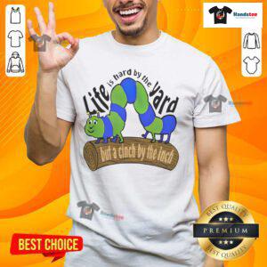 Good Life Is Hard By The Yard But A Cinch By The Inch T-Shirt featuring inspirational quote in stylish design.