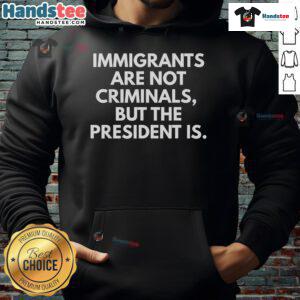 Hot immigrants are not criminals but the president is hoodie design featuring bold text on a stylish background.