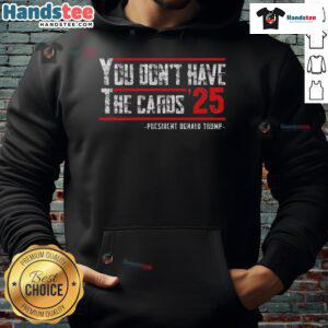 Hot You Don't Have The Cards President Donald Trump 2025 Hoodie in black, featuring bold graphics and a stylish design.