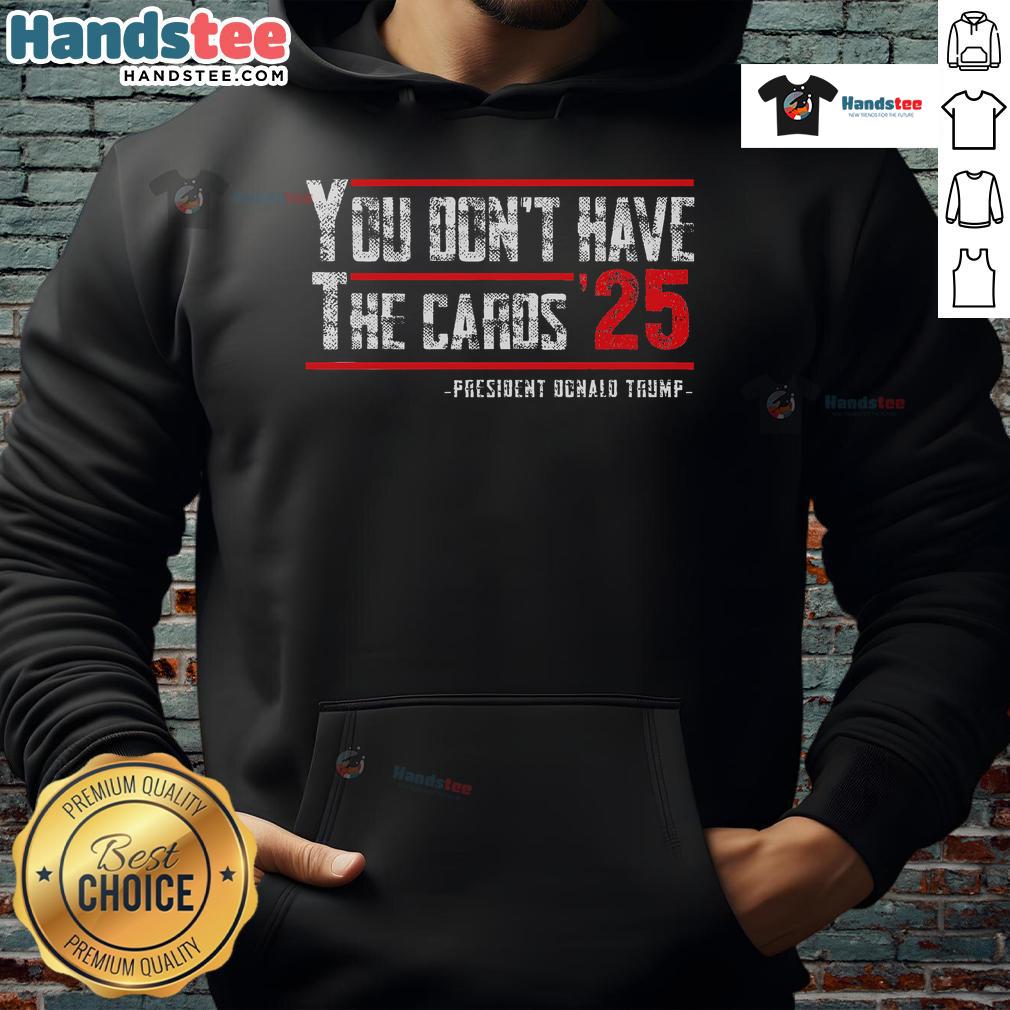 Hot You Don't Have The Cards President Donald Trump 2025 Hoodie in black, featuring bold graphics and a stylish design.