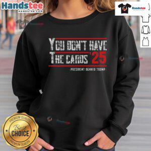 Hot You Dont Have The Cards President Donald Trump 2025 Sweatshirt featuring bold graphics and a comfortable fit.