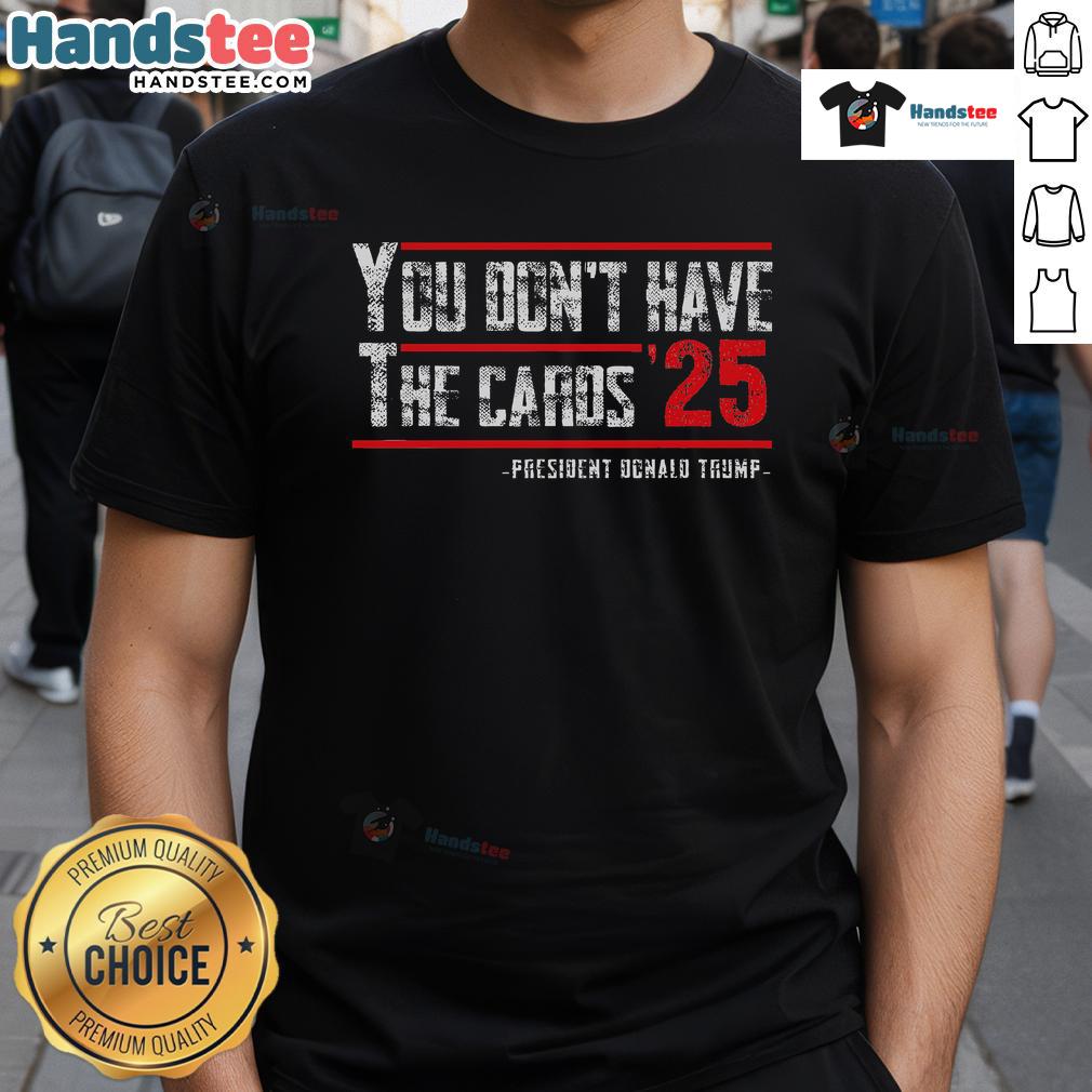 Hot 'You Don't Have The Cards' President Donald Trump 2025 T-Shirt featuring bold graphics and vibrant colors.