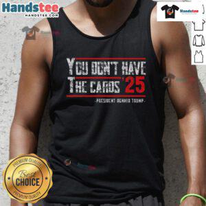 Hot You Dont Have The Cards President Donald Trump 2025 Tank Top featuring bold graphics for stylish Trump supporters.