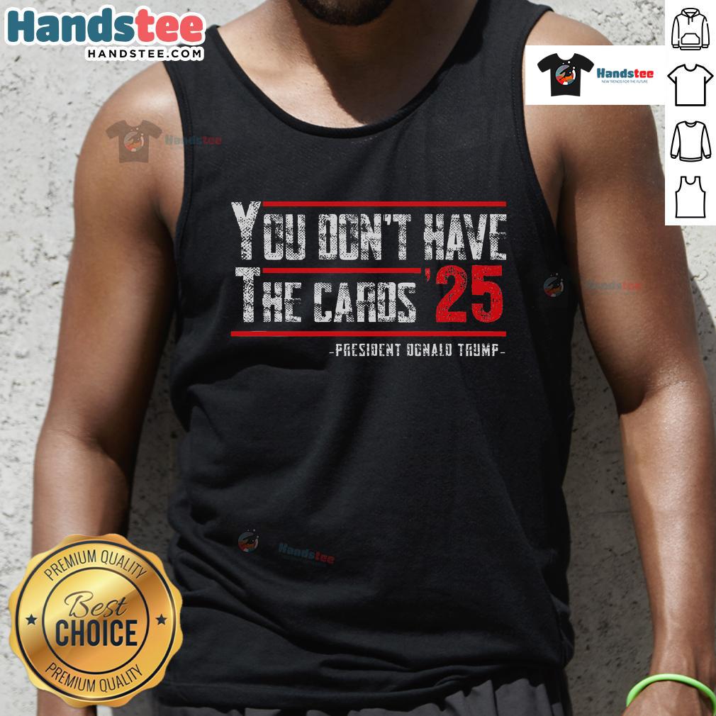 Hot You Dont Have The Cards President Donald Trump 2025 Tank Top featuring bold graphics for stylish Trump supporters.