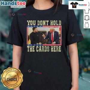 Hot You Don't Hold The Cards Here Trump Zelensky Ladies Tee featuring bold graphic design and vibrant colors for stylish wear.
