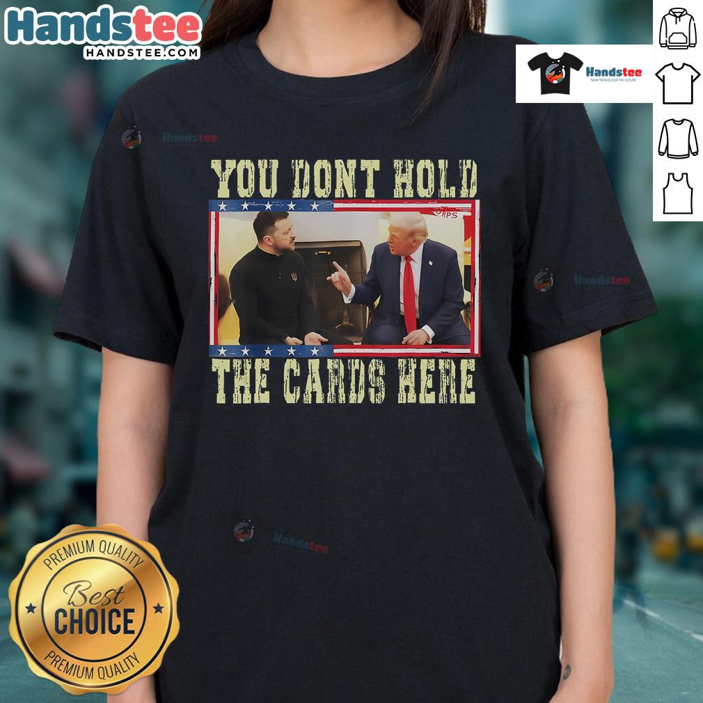 Hot You Don't Hold The Cards Here Trump Zelensky Ladies Tee featuring bold graphic design and vibrant colors for stylish wear.