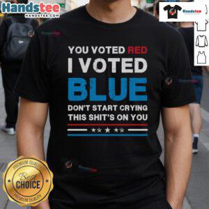 Hot You Voted Red I Voted Blue Don't Start Crying This Shit's On You Democrat T-Shirt design showcasing political humor.