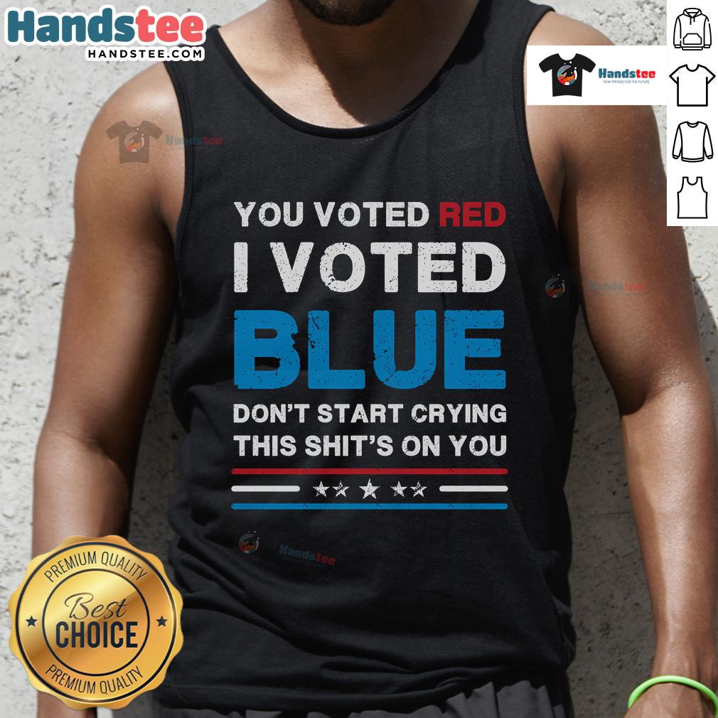 Hot You Voted Red I Voted Blue Don't Start Crying This Shit's On You Democrat Tank Top - Bold political fashion statement.