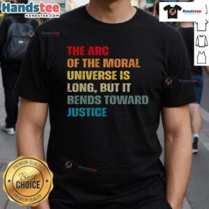 Nice Arc Of Moral Universe Is Long But Bends Toward Justice T-Shirt featuring inspirational quote on justice and equality.