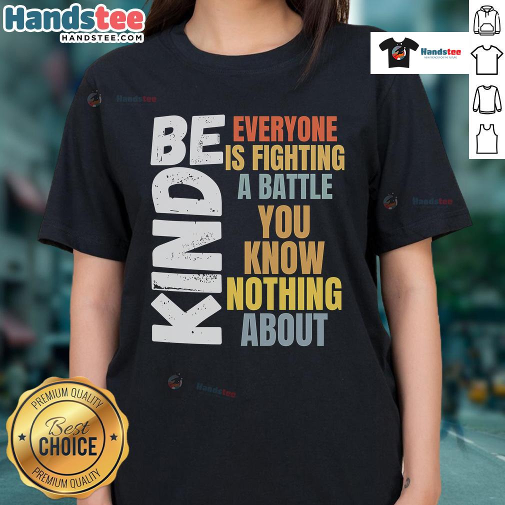 Nice Be Kind Ladies Tee featuring inspirational quote about empathy and understanding battles others face.