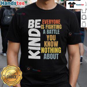 Nice Be Kind T-Shirt with inspirational quote about empathy, reminding us everyone is fighting a battle unseen.