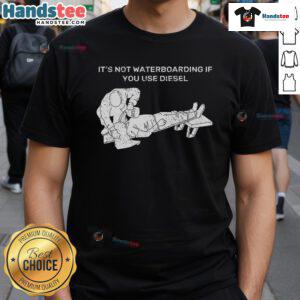 Nice 'It's Not Waterboarding If You Use Diesel' T-shirt featuring bold text and a playful design, perfect for humor lovers.