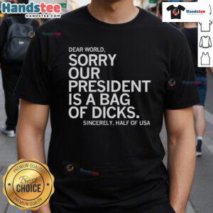 Official Dear World Sorry Our President Is A Bag Of Dicks T-Shirt