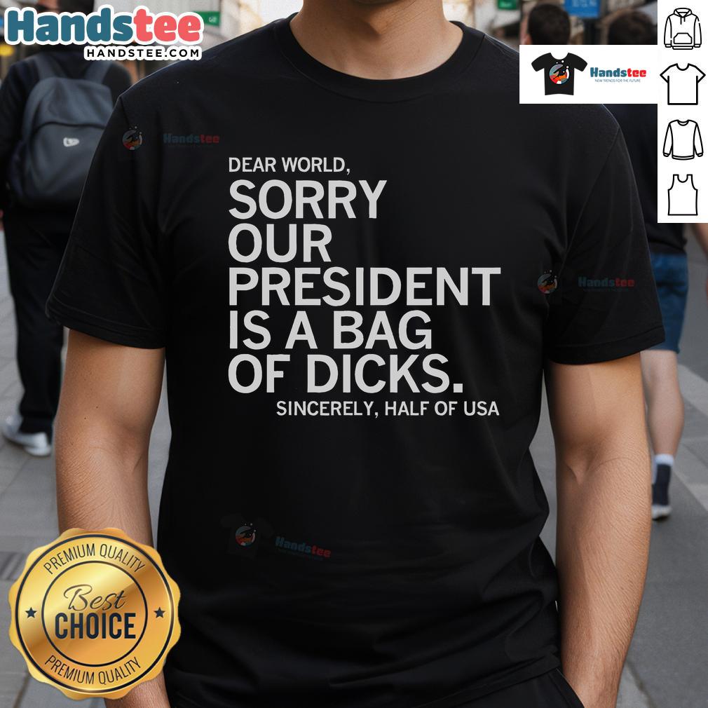 Alt Text: Official Dear World Sorry Our President Is A Bag Of Dicks T-Shirt featuring bold text design on a casual tee.