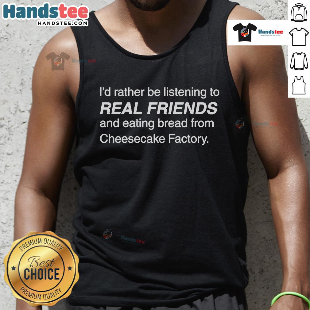 Official tank top design: 'I'd Rather Be Listening to Real Friends and Eating Bread from Cheesecake Factory'