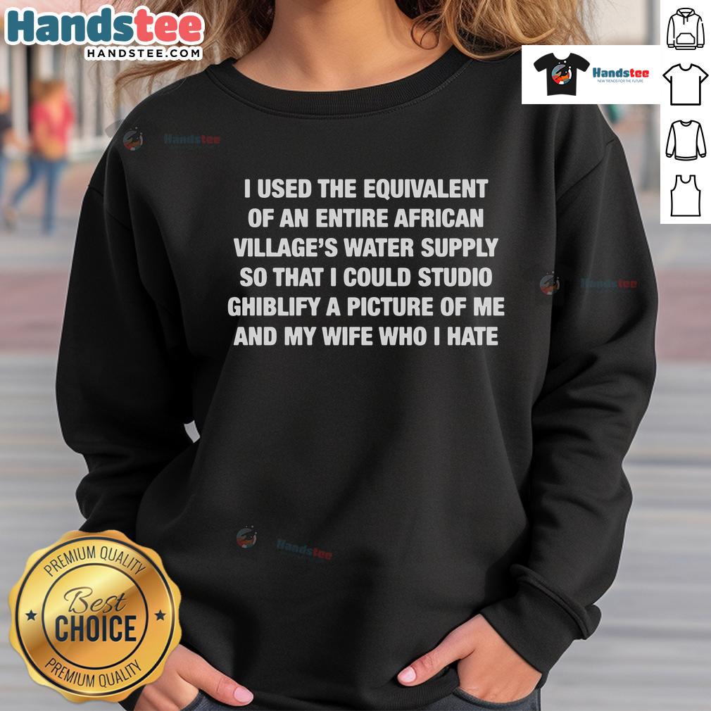 Top I Used The Equivalent Of An Entire African Village's Water Supply Sweatshirt featuring bold graphic design and cozy fit.