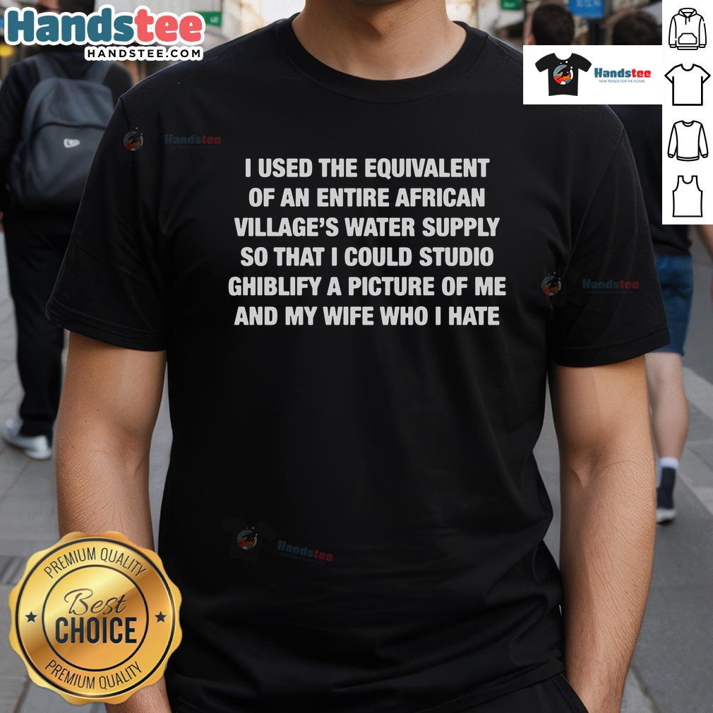 Top I Used The Equivalent Of An Entire African Village's Water Supply T-Shirt featuring a bold, humorous graphic design.