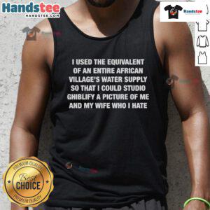 Top I Used: The Equivalent of an Entire African Village's Water Supply Tank Top, showcasing vibrant design and eco-friendly message.