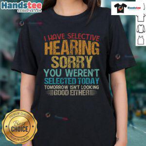 Alt Text: Funny 'I Have Selective Hearing, You Weren't Selected Today' ladies tee design featuring playful typography.