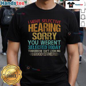 Alt Text: Funny 'I Have Selective Hearing You Weren't Selected Today' T-Shirt design showcasing humor and witty text for casual wear.