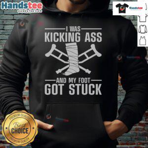 Funny hoodie design featuring 'I Was Kicking Ass and My Foot Got Stuck' for broken leg, ankle, and knee surgery recovery.