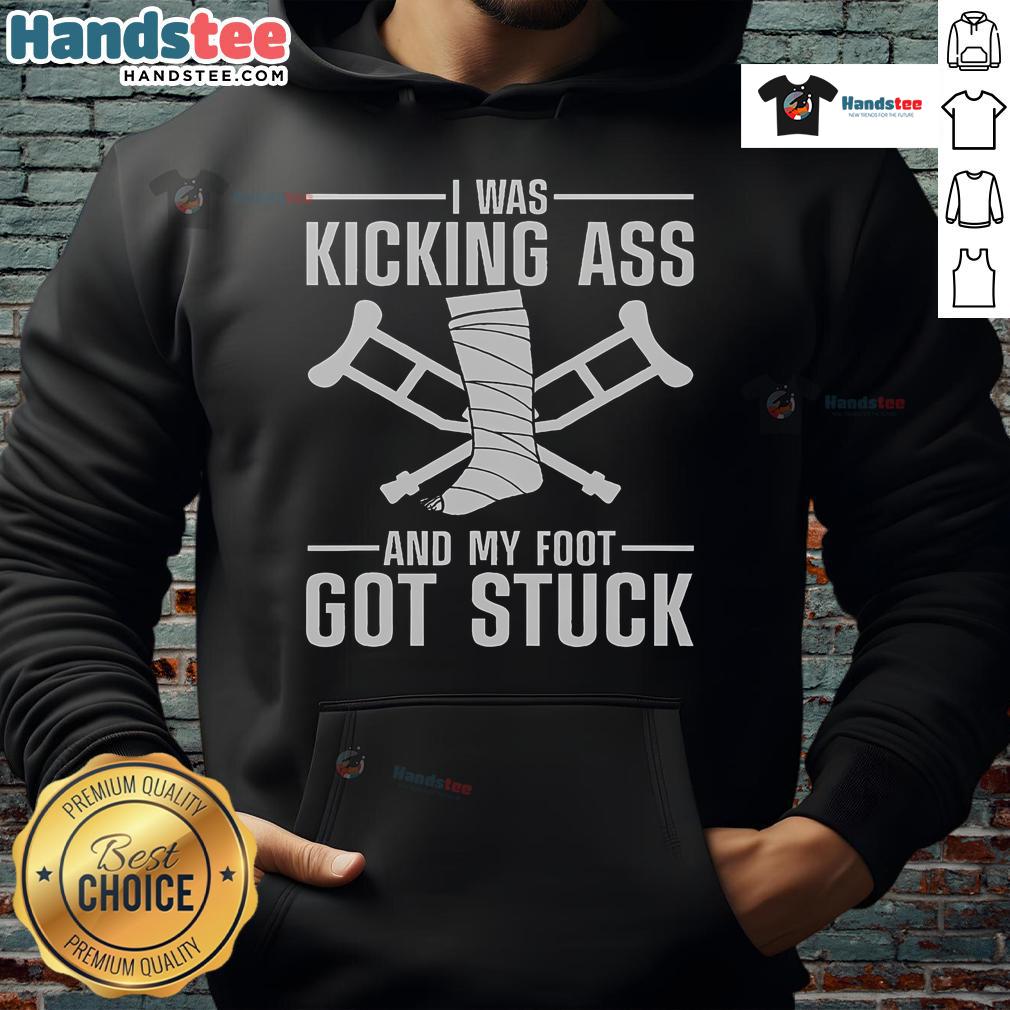 Funny hoodie design featuring 'I Was Kicking Ass and My Foot Got Stuck' for broken leg, ankle, and knee surgery recovery.