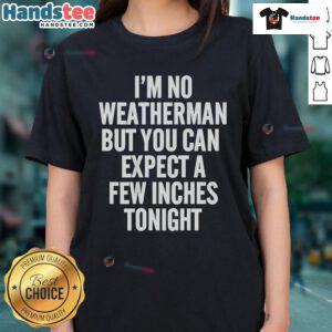 Funny ladies tee featuring 'I'm no weatherman, but you can expect a few inches tonight' slogan for humor lovers.