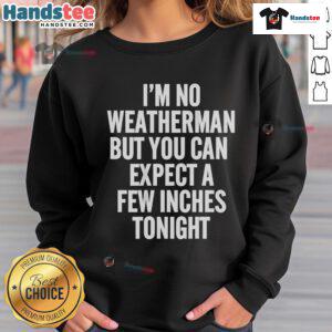Funny I'm No Weatherman Sweatshirt featuring a humorous weather forecast quote about snow inches tonight.