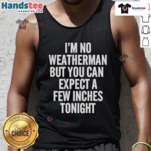 Funny tank top with 'I'm no weatherman, but you can expect a few inches tonight' graphic, perfect for humorous outfits.