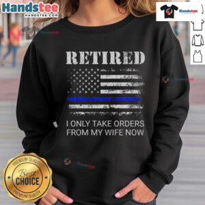 Alt Text: Funny retired police sweatshirt with I Only Take Orders From My Wife Now for retired officers and humor lovers.