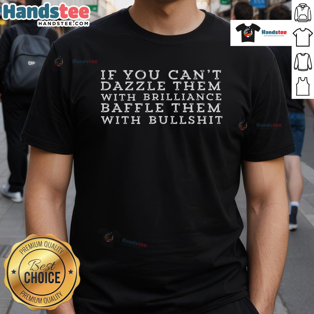 Good Dazzle Them With Brilliance Or Baffle With Bullshit witty T-Shirt showcasing a playful and humorous design.