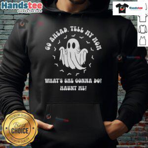 Good Go Ahead Tell My Mom What's She Gonna Do Haunt Me hoodie in black, featuring bold white text design.