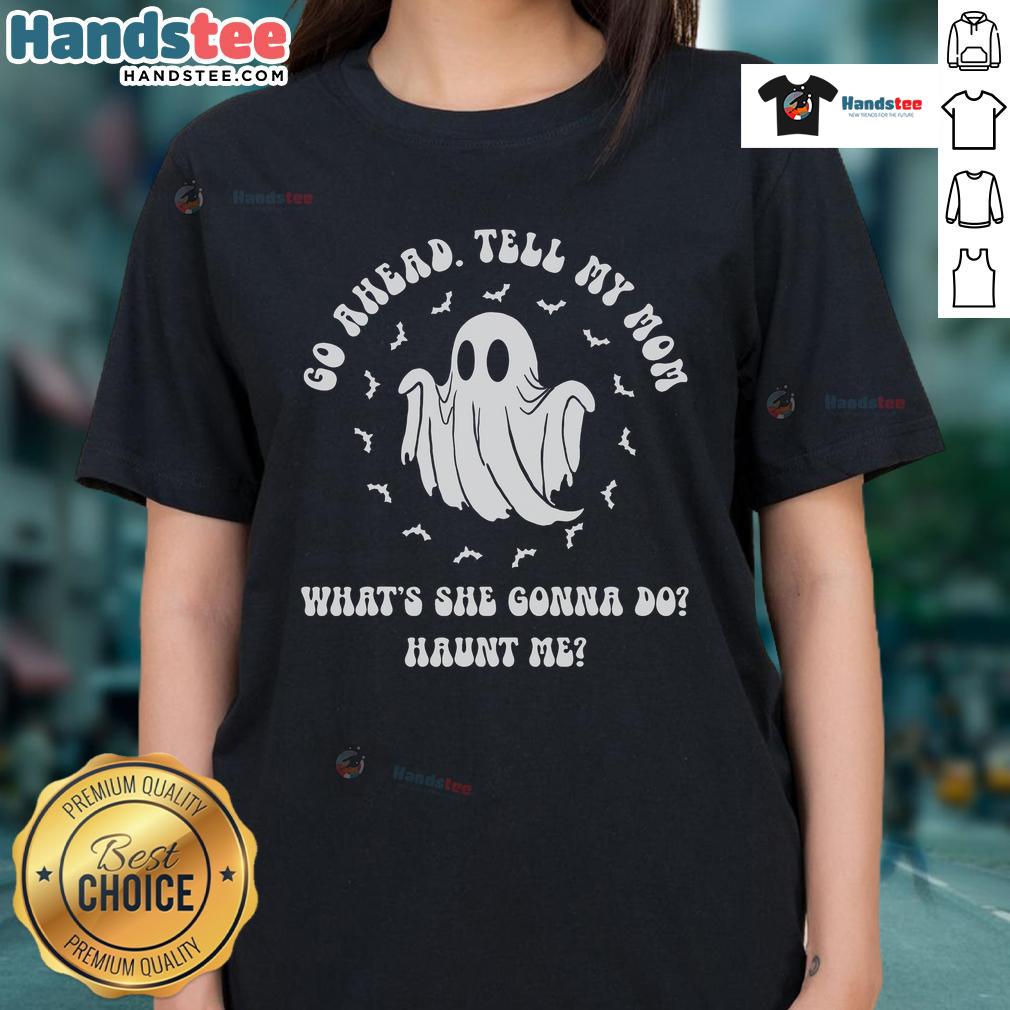 Good Go Ahead Tell My Mom What's She Gonna Do Haunt Me Ladies Tee featuring a fun, bold graphic design for casual wear.
