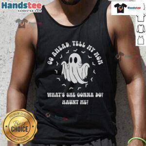 Good Go Ahead Tell My Mom What's She Gonna Do Haunt Me tank top featuring a fun, spooky design perfect for Halloween.