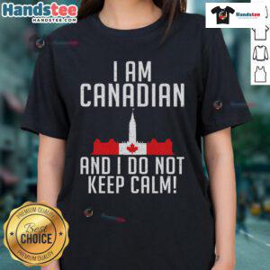 Good I Am Canadian And I Do Not Keep Calm Ladies Tee showcasing a humorous design perfect for proud Canadian women.