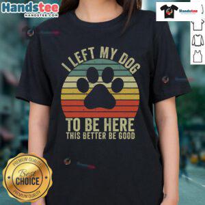 Vintage Dog Ladies Tee featuring the phrase 'Good I Left My Dog To Be Here' on a stylish shirt design.