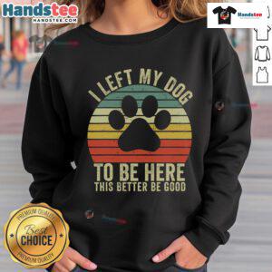 Vintage dog sweatshirt featuring the phrase 'Good, I Left My Dog To Be Here' in a stylish design.
